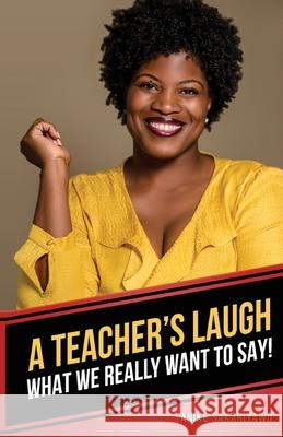 A Teacher's Laugh: What We Really Want to Say! Anike Sakariyawo 9780578338668