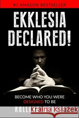 Ekklesia Declared!: Become Who You Were Designed to Be Rolland Wright 9780578339016