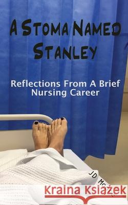 A Stoma Named Stanley: Reflections From A Brief Nursing Career Jd Moore 9780578340043 Jd Moore