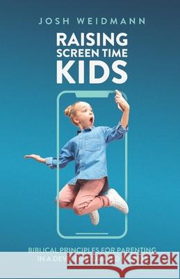 Raising Screen Time Kids: Biblical Principles for Parenting in a Device-Saturated World Josh Weidmann 9780578340500 Josh Weidmann