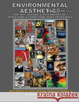 Environmental Aesthetics Hypothesis: The Art, Science, & Psychology of Perceiving & Expressing Our Experiences W. August Setter 9780578341187 William August Setter