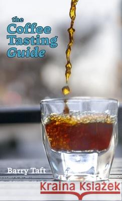 The Coffee Tasting Guide: An Introduction to Sensory Skills Barry Taft 9780578341354 Barry Taft