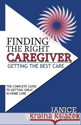 Finding The Right Caregiver, Getting the Best Care Janice Washington 9780578341996 Janice B. Washington