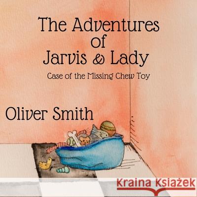 The Adventures of Jarvis & Lady: Case of the Missing Chew Toy Oliver J Smith, Jody L Smith 9780578342146