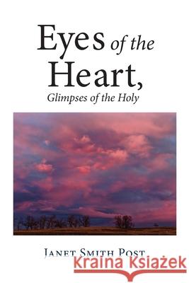 Eyes of the Heart, Glimpses of the Holy Janet Post 9780578342290 Janet Smith Post, Sole Proprietor