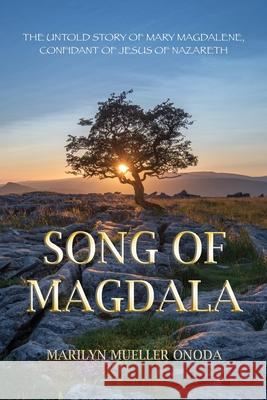 Song of Magdala: The Untold Story of Mary Magdalene, Confidant of Jesus of Nazareth Marilyn Mueller Onoda 9780578344867 Marilyn R Onoda