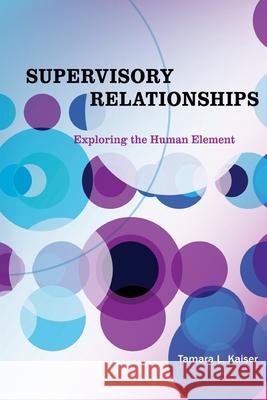 Supervisory Relationships: Exploring the Human Element Tamara L. Kaiser 9780578347288 Humboldlt House Press