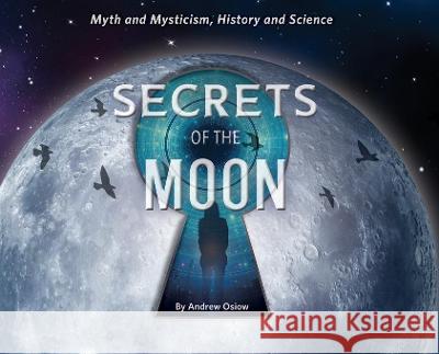 Secrets of the Moon: Myth and Mysticism, History and Science Andrew M. Osiow 9780578348629 Andrew Osiow