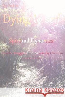 My Path to Dying to Self, Spiritual Dynamics, and the Struggle of the Modern-day Christian Eric Schmidt   9780578349268