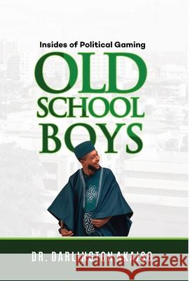 OLD School BOYS: Insides of Political Gaming Darlington Akaiso 9780578349336 Soyounique Press