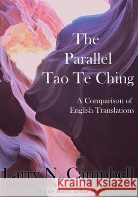 The Parallel Tao Te Ching: A Comparison of English Translations Larry N. Campbell 9780578351025