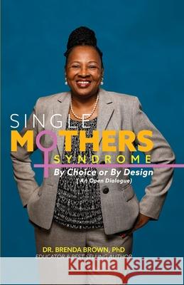 Single Mothers' Syndrome: By Choice or By Design (An Open Dialogue) Brenda Brown 9780578353494 Dr. Brenda Brown