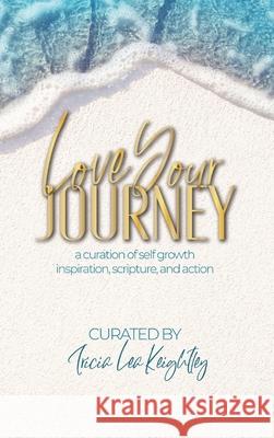 Love Your Journey: a curation of self growth, inspiration, scripture, and action Tricia Lea Keightley 9780578353661