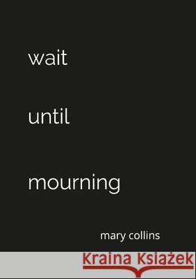 Wait Until Mourning Mary Collins, Michael Sawyer 9780578354866 Mary Collins