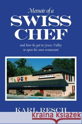 Memoir of a Swiss Chef: and how he got to Grass Valley to open his own restaurant Karl Resch 9780578357768 Karl Resch