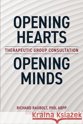 Opening Hearts, Opening Minds: Therapeutic Group Consultation Richard Raubolt Abpp, PH D, Kirk Brink, PH D 9780578357959 Tgc