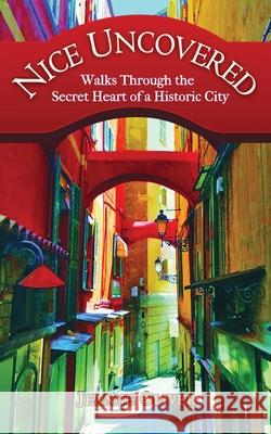 Nice Uncovered: Walks Through the Secret Heart of a Historic City Jeanne Oliver 9780578359366 Global Kinesis