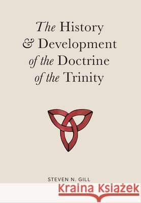 The History & Development of the Doctrine of the Trinity Steven N. Gill 9780578359465