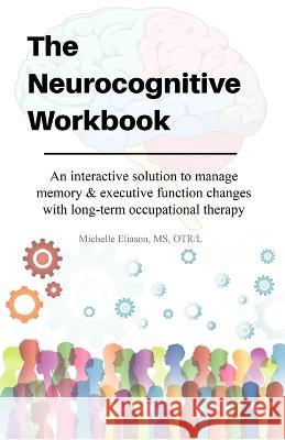 Neurocognitive Workbook: An interactive solution to manage memory & executive function changes with long-term occupational therapy Michelle Eliason   9780578362465 Buffalo Occupational Therapy