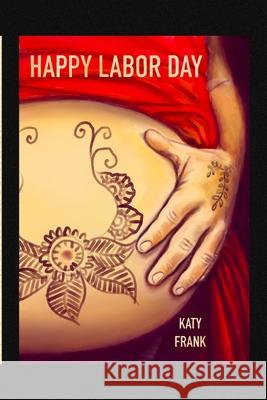 Happy Labor Day: A BirthCare Story of Labor and Childbirth Katy Frank 9780578365091 Katy Frank
