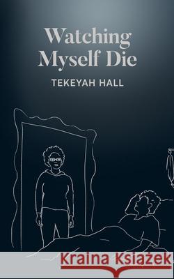 Watching Myself Die Tekeyah Hall 9780578365626 Tekeyah Hall