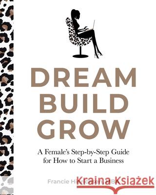 Dream, Build, Grow: A Female's Step-by-Step Guide for How to Start a Business Francie Hinrichsen 9780578366173