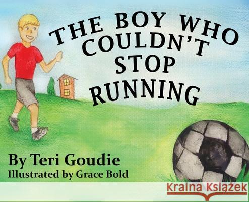 The Boy Who Couldn't Stop Running Teri Goudie Grace Bold 9780578366227 Goudie Media