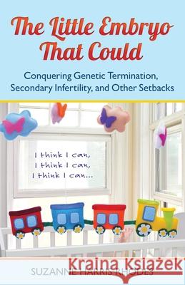 The Little Embryo That Could: Conquering Genetic Termination, Secondary Infertility, and Other Setbacks Suzanne H. Rhodes 9780578369495 Suzanne H. Rhodes