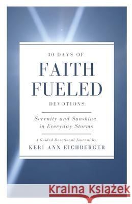 Faith Fueled: Serenity and Sunshine in Everyday Storms Keri Ann Eichberger 9780578370071