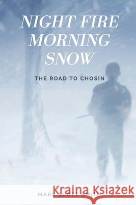 Night Fire Morning Snow: The Road to Chosin Mark Scott Smith 9780578370354 Rolling Wave Books