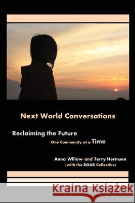 Next World Conversations: Reclaiming the Future, One Community at a Time Anna Willow Terry Hermsen 9780578370569 Regional Ohio Action for Resilience