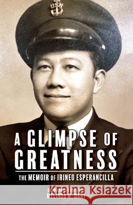 A Glimpse of Greatness: The Memoir of Irineo Esperancilla Melinda Dart Melinda Dart  9780578373270 Melinda Dart