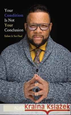 Your Condition Is Not Your Conclusion: Failure Is Not Final Nathaniel Rainey 9780578373676 Anr3