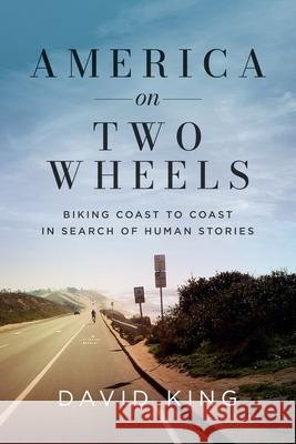 America on Two Wheels: Biking Coast to Coast in Search of Human Stories David King 9780578374499 David King