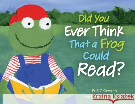 Did You Ever Think That a Frog Could Read? Frederick J. Clements Gaye J. Kelly 9780578375205 F.J.Clements