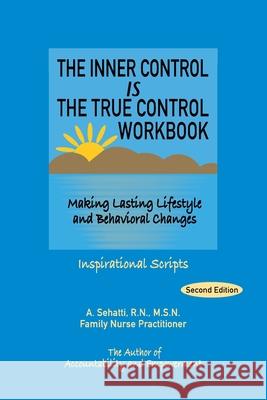 The Inner Control Is the True Control Workbook: Making Lasting Lifestyle and Behavioral Changes: Inspirational Scripts A. Sehatti 9780578378138 Ncwc/Amend-Health Press