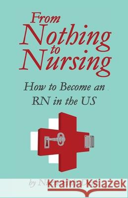 From Nothing to Nursing: How to Become an RN in the US Nurse Help Desk 9780578378367 Nurse Help Desk