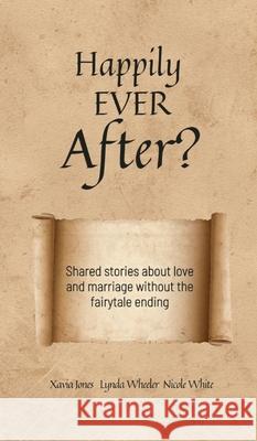 Happily Ever After?: Shared stories about love and marriage without the fairytale ending Xavia Jones Lynda Wheeler Nicole White 9780578378909 Fifth Street Publishing Inc