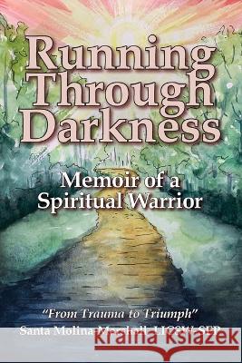 Running Through Darkness: Memoir of a Spiritual Warrior Santa Molina-Marshall   9780578383156 From Trauma to Triumph