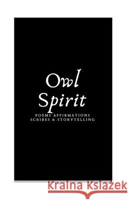 Owl Spirit: Poems, Affirmations, Scribes, and Storytelling Araya Knight 9780578384429 Arayasunshine Publishing LLC.