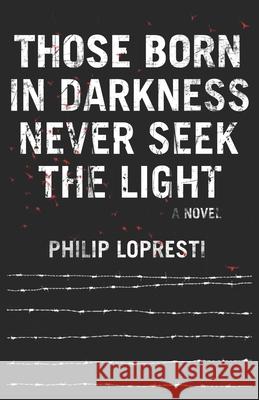 Those Born In Darkness Never Seek The Light Philip Lopresti 9780578388137 Bad Dog Press