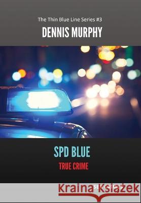 SPD Blue - True Crime: Sex Crimes Dennis P. Murphy 9780578389448