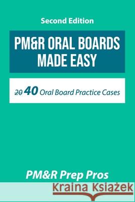 PM&R Oral Boards Made Easy: 40 Oral Board Practice Cases Pm&r Prep Pros 9780578390680