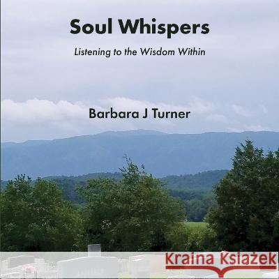 Soul Whispers: Listening to the Wisdom Within Barbara J. Turner 9780578391458
