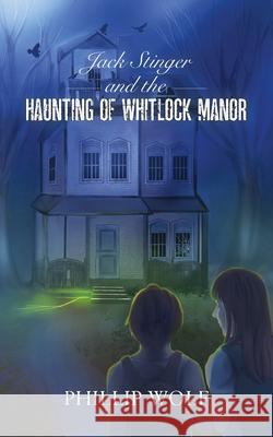 Jack Stinger and the Haunting of Whitlock Manor Phillip Wolf 9780578392714 Wep Publications