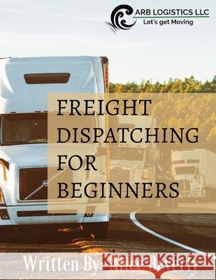 Freight Dispatching For Beginners Alice Beverly 9780578392738 Arb Logistics, LLC