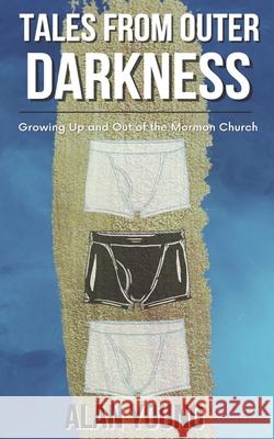 Tales from Outer Darkness: Growing Up and Out Of the Mormon Church Alan Young 9780578393407