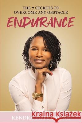 Endurance: The 7 Secrets to Overcome Any Obstacle Kendra Fipps Crowe   9780578394480