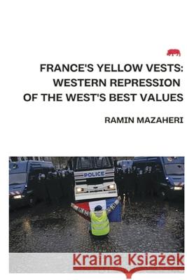 France's Yellow Vests: Western Repression of the West's Best Values Ramin Mazaheri 9780578396415 Ramin Amir Mazaheri-Tehrani