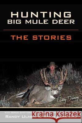 Hunting Big Mule Deer: The Stories Randy Ulmer, Ryan Lampers, Brian Latturner 9780578397788 Wescout4u.com